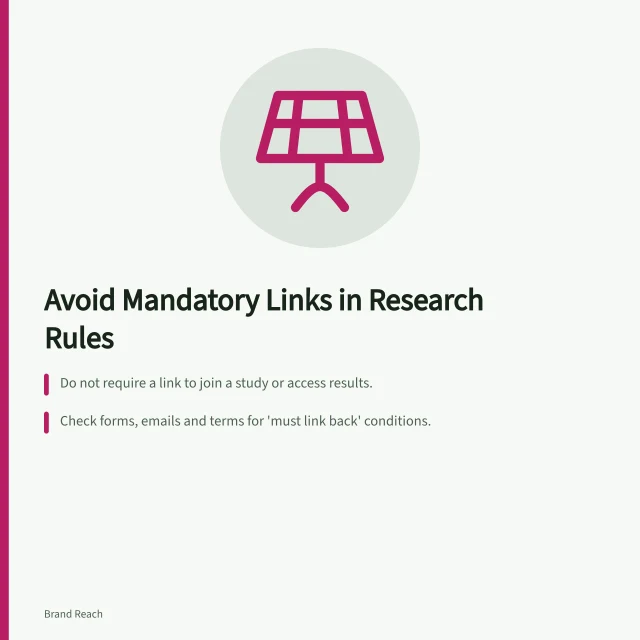 Avoid Mandatory Links in Research Rules: Do not require a link to join a study or access results.; Check forms, emails and terms for 'must link back' conditions.; Use `rel="sponsored"` if payment is linked to a mention. Avoiding mandatory links in research participation rules