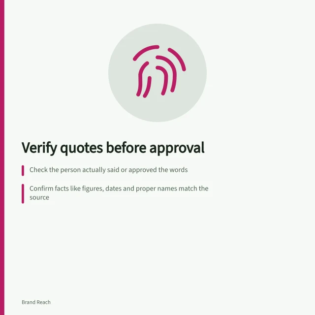 Verify quotes before approval: Check the person actually said or approved the words; Confirm facts like figures, dates and proper names match the source; Ensure removing context doesn’t reverse the meaning. Checking a quotation before approving attribution