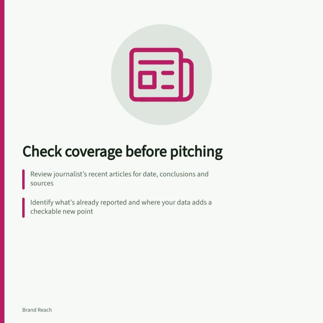 Check coverage before pitching: Review journalist’s recent articles for date, conclusions and sources; Identify what’s already reported and where your data adds a checkable new point; Ensure timing, scope and evidence still support a fresh, verifiable addition. Checking recent coverage before sending a pitch