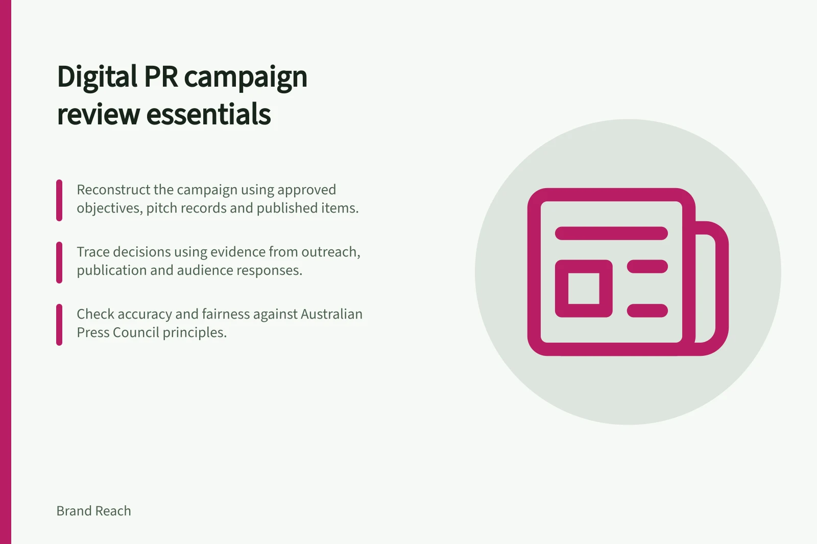 Digital PR campaign review essentials: Reconstruct the campaign using approved objectives, pitch records and published items.; Trace decisions using evidence from outreach, publication and audience responses.; Check accuracy and fairness against Australian Press Council principles.