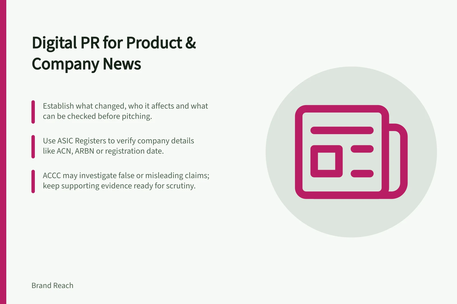 Digital PR for Product & Company News: Establish what changed, who it affects and what can be checked before pitching.; Use ASIC Registers to verify company details like ACN, ARBN or registration date.; ACCC may investigate false or misleading claims; keep supporting evidence ready for scrutiny.