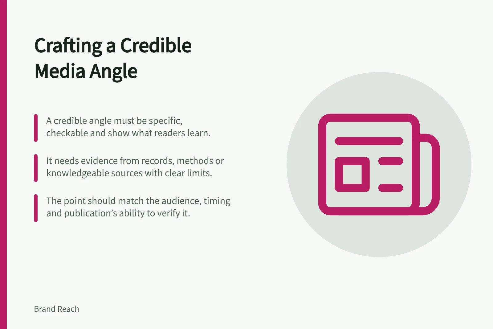 Crafting a Credible Media Angle: A credible angle must be specific, checkable and show what readers learn.; It needs evidence from records, methods or knowledgeable sources with clear limits.; The point should match the audience, timing and publication’s ability to verify it.
