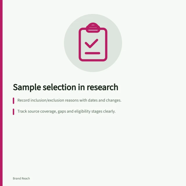 Sample selection in research: Record inclusion/exclusion reasons with dates and changes.; Track source coverage, gaps and eligibility stages clearly.; Preserve original rules and explain any changes to results. Recording sample selection and exclusions