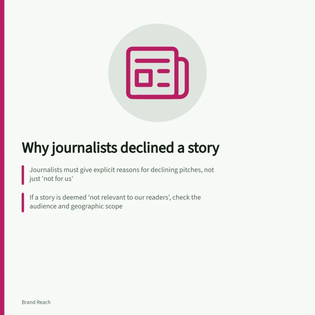 Why journalists declined a story: Journalists must give explicit reasons for declining pitches, not just 'not for us'; If a story is deemed 'not relevant to our readers', check the audience and geographic scope; A 'weak evidence' concern requires rechecking data calculations and source limits. Reviewing why journalists declined a story