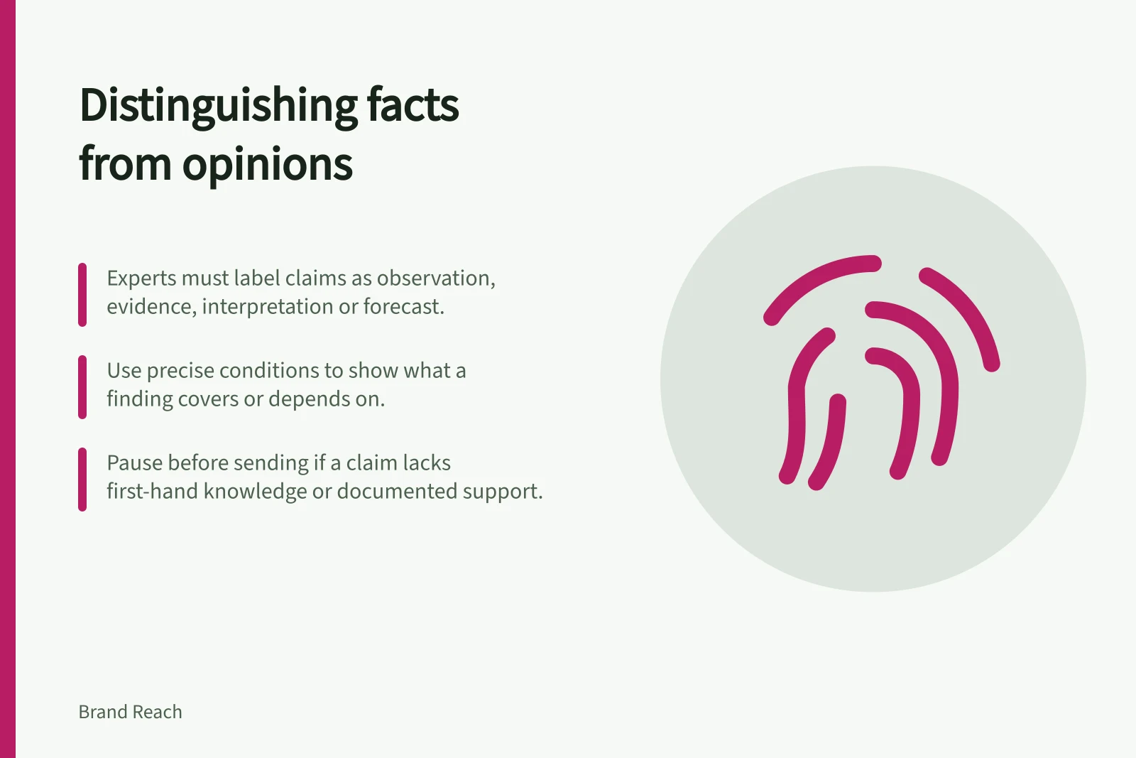Distinguishing facts from opinions: Experts must label claims as observation, evidence, interpretation or forecast.; Use precise conditions to show what a finding covers or depends on.; Pause before sending if a claim lacks first-hand knowledge or documented support.