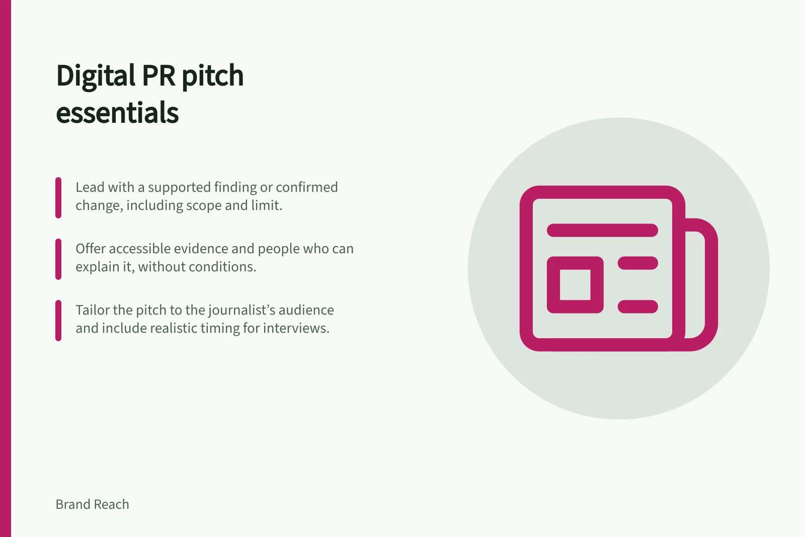 Digital PR pitch essentials: Lead with a supported finding or confirmed change, including scope and limit.; Offer accessible evidence and people who can explain it, without conditions.; Tailor the pitch to the journalist’s audience and include realistic timing for interviews.